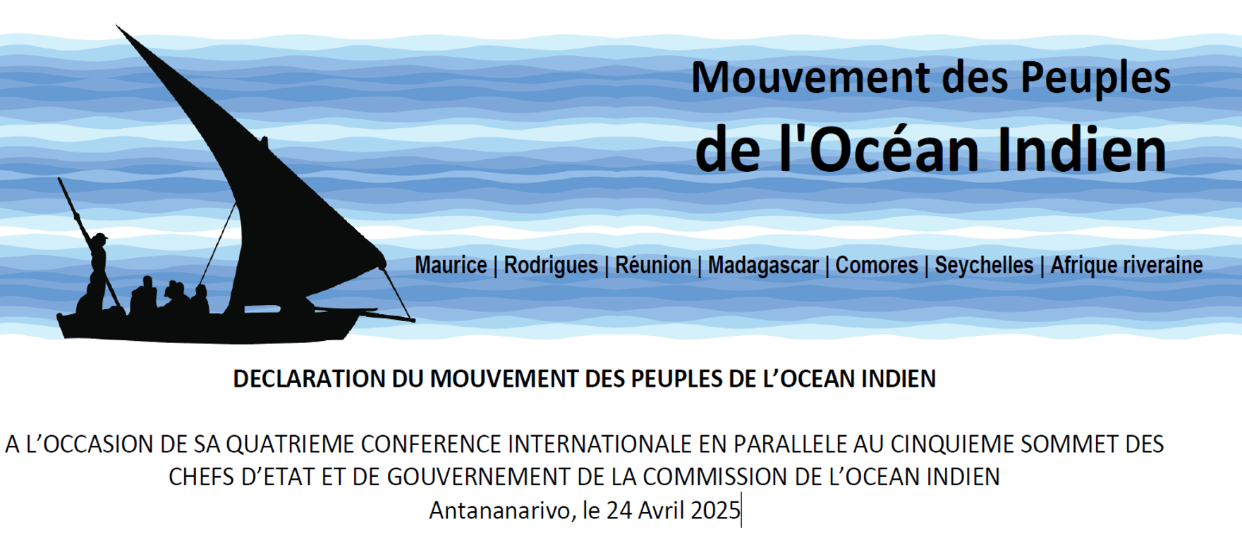 DECLARATION DU MOUVEMENT DES PEUPLES DE L’OCEAN INDIEN A L’OCCASION DE SA QUATRIEME CONFERENCE INTERNATIONALE EN PARALLELE AU CINQUIEME SOMMET DES CHEFS D’ETAT ET DE GOUVERNEMENT DE LA COMMISSION DE L’OCEAN INDIEN Antananarivo, le 24 Avril 2025